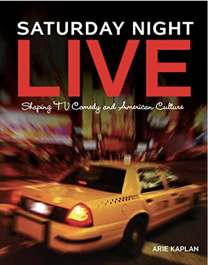 Saturday Night Live: Shaping TV Comedy and American Culture by Arie Kaplan, Arie Kaplan