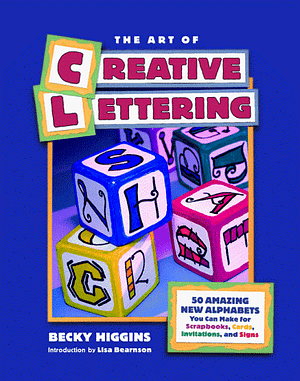The Art of Creative Lettering: 50 Amazing Fonts You Can Make for Scrapbooks, Cards, Invitations, and Signs by Siobhan McGowan, Becky Higgins