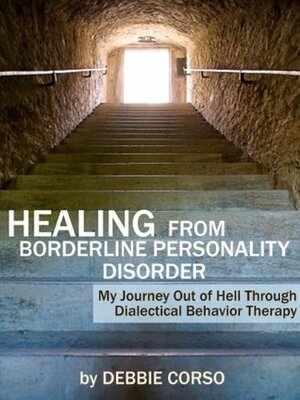 Healing From Borderline Personality Disorder: My Journey Out of Hell Through Dialectical Behavior Therapy by Kiera Van Gelder, Debbie Corso, Debz Hobbs-Wyatt