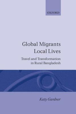 Global Migrants, Local Lives: Travel and Transformation in Rural Bangladesh by Katy Gardner