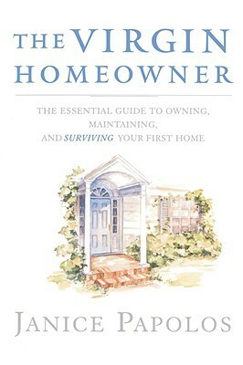 The Virgin Homeowner: The Essential Guide to Owning, Maintaining, and Surviving Your First Home by Janice Papolos