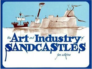 The Art and Industry of Sandcastles: Being, an Illustrated Guide to Basic Constructions Along with Divers Information Devised by Jan Adkins