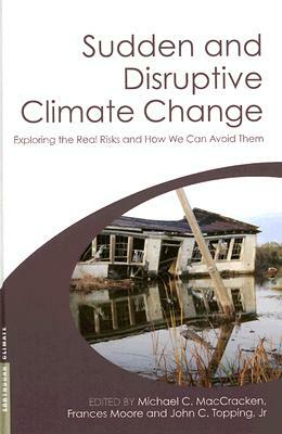 Sudden and Disruptive Climate Change: Exploring the Real Risks and How We Can Avoid Them by 