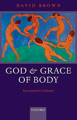 God and Grace of Body: Sacrament in Ordinary by David Brown