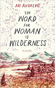 The Word for Woman is Wilderness by Abi Andrews
