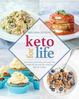 Keto for Life: Look Better, Feel Better, and Watch the Weight Fall off with 160+ Delicious High-Fat Recipes by Mellissa Sevigny