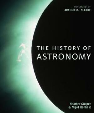 The History of Astronomy by Nigel Henbest, Arthur C. Clarke, Heather Couper