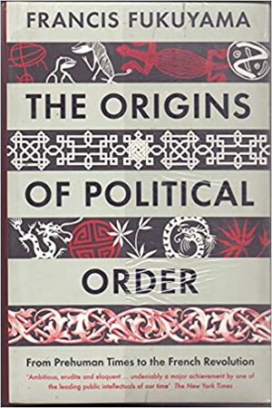 The Origins of Political Order: From Prehuman Times to the French Revolution by Francis Fukuyama