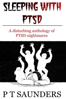Sleeping with PTSD: An anthology of PTSD Nighmares by P. T. Saunders