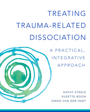 Treating Trauma-Related Dissociation: A Practical, Integrative Approach by Onno van der Hart, Kathy Steele, Suzette Boon