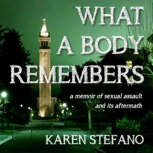 What a Body Remembers: A Memoir of Sexual Assault and Its Aftermath by Karen Stefano