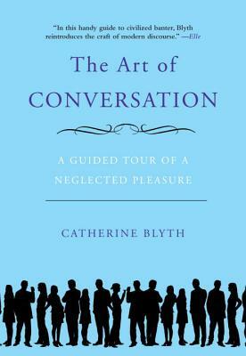 The Art of Conversation: A Guided Tour of a Neglected Pleasure by Catherine Blyth