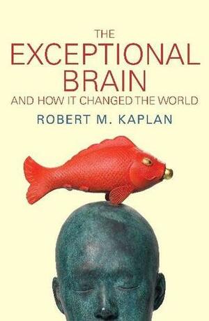 The Exceptional Brain: And How It Changed the World by Robert M. Kaplan