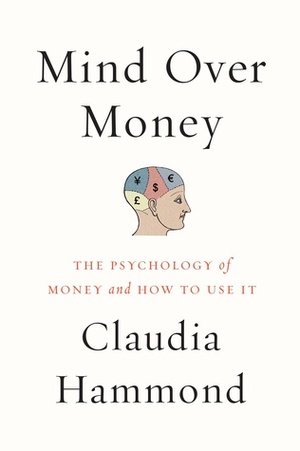 Mind Over Money: The Psychology of Money and How To Use It Better by Claudia Hammond