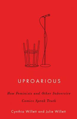 Uproarious: How Feminists and Other Subversive Comics Speak Truth by Julie Willett, Cynthia Willett