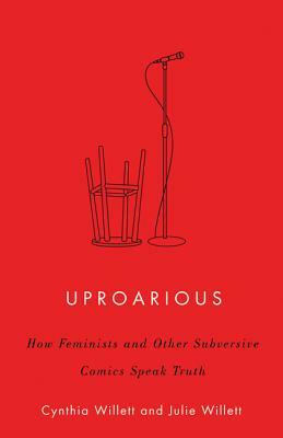 Uproarious: How Feminists and Other Subversive Comics Speak Truth by Cynthia Willett, Julie Willett