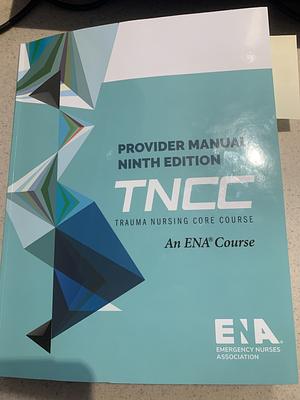 Trauma Nursing Core Course (TNCC) Provider Manual by Emergency Nurses Association, Emergency Nurses Association