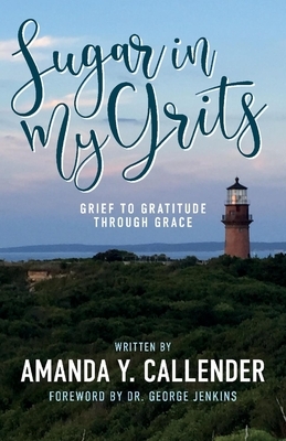 Sugar in My Grits: Grief to Gratitude Through Grace by Amanda Y. Callender