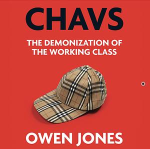 Chavs: The Demonisation of the Working Clads by Owen Jones