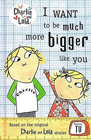 I want to be much more bigger like you by Carol Noble, Lauren Child