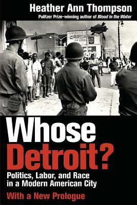 Whose Detroit?: Politics, Labor, and Race in a Modern American City (With a New Prologue) by Heather Ann Thompson