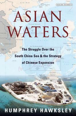 Asian Waters: The Struggle Over the South China Sea and the Strategy of Chinese Expansion by Humphrey Hawksley