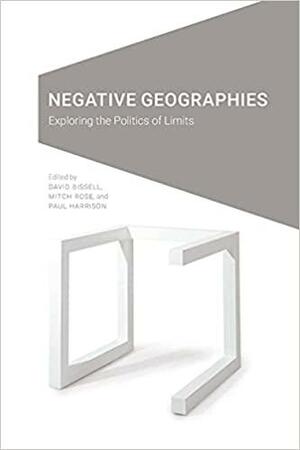 Negative Geographies: Exploring the Politics of Limits by Mitch Rose, David Bissell, Paul Harrison