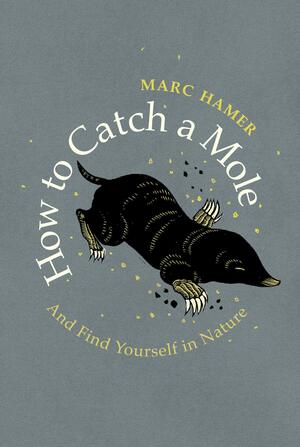 How to Catch a Mole: And Find Yourself in Nature by Marc Hamer