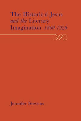 The Historical Jesus and the Literary Imagination 1860-1920 by Jennifer Stevens