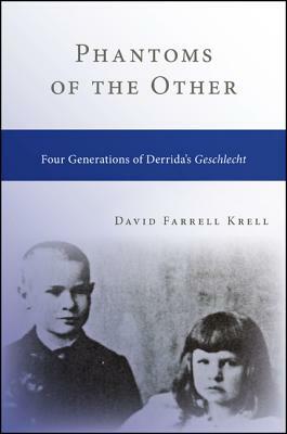 Phantoms of the Other: Four Generations of Derrida's Geschlecht by David Farrell Krell