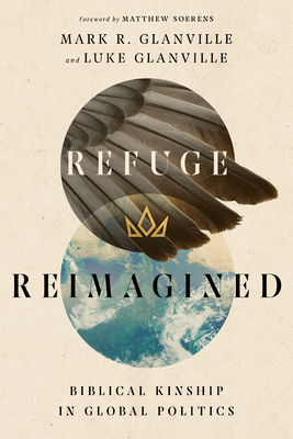 Refuge Reimagined: Biblical Kinship in Global Politics by Mark R. Glanville, Luke Glanville