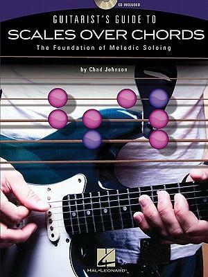 Guitarist's Guide To Scales Over Chords-The Foundation Of Melodic Guitar Soloing by Chad Johnson