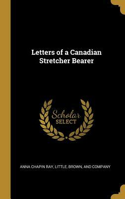 Letters of a Canadian Stretcher Bearer by Anna Chapin Ray