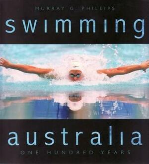 Swimming Australia: One Hundred Years by Murray Phillips