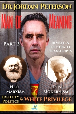 Dr. Jordan Peterson - Man of Meaning. Revised and Illustrated Transcripts: Part 2: Neomarxism, Postmodernism, Identity Politics and White Privilege by Hermos Avaca