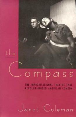 The Compass: The Improvisational Theatre that Revolutionized American Comedy by Janet Coleman