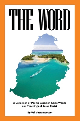 The Word: A Collection of Poems Based on God's Words and Teachings of Jesus Christ by Vel Veeramootoo