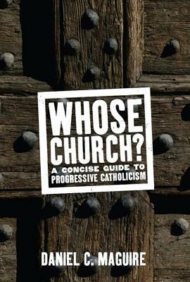 Whose Church?: A Concise Guide to Progressive Catholicism by Daniel C. Maguire