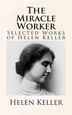 The Miracle Worker: Selected Works of Helen Keller by Helen Keller
