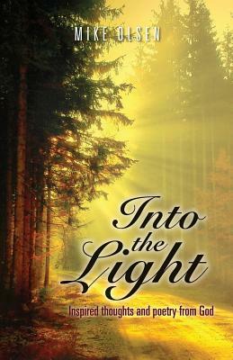 Into the Light: Inspired thoughts and poetry from God by Mike Olsen