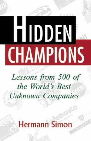 Hidden Champions: Lessons from 500 of the World's Best Unknown Companies by Hermann Simon, Hermann Simon