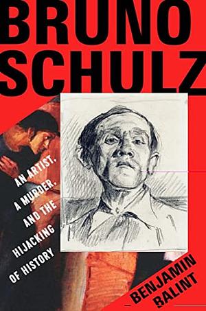 Bruno Schulz: An Artist, a Murder, and the Hijacking of History by Benjamin Balint