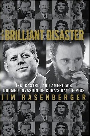 The Brilliant Disaster: JFK, Castro, and America's Doomed Invasion of Cuba's Bay of Pigs by Jim Rasenberger