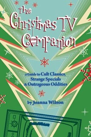 The Christmas TV Companion: a Guide to Cult Classics, Strange Specials and Outrageous Oddities by Joanna Wilson