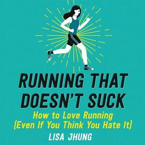 Running That Doesn't Suck: How to Love Running (Even If You Think You Hate It) by Lisa Jhung