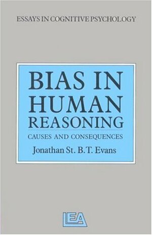 Bias in Human Reasoning: Cause and Consequences: A Volume in the Essays in Cognitive Psychology Series by Jonathan St. B.T. Evans