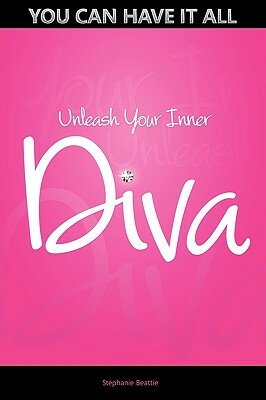 You Can Have It All - Unleash Your Inner Diva by Stephanie Beattie