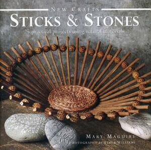 Sticks & Stones: 25 Practical Projects Using Natural Materials by Mary Maguire