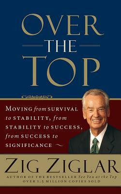 Over the Top: Moving from Survival to Stability, from Stability to Success, from Success to Significance by Zig Ziglar