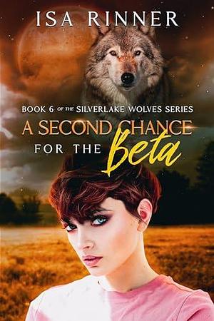 A Second Chance for the Beta: Book 6 of the Silverlake Wolves Series by Isa Rinner, Isa Rinner